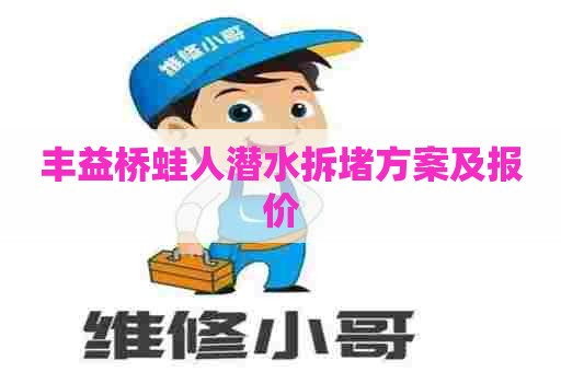 丰益桥蛙人潜水拆堵方案及报价