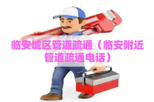 临安城区管道疏通（临安附近管道疏通电话）