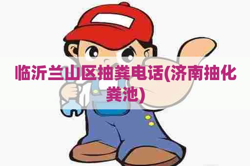 临沂兰山区抽粪电话(济南抽化粪池)