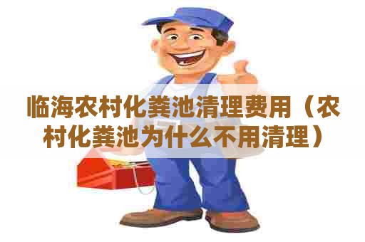 临海农村化粪池清理费用（农村化粪池为什么不用清理）
