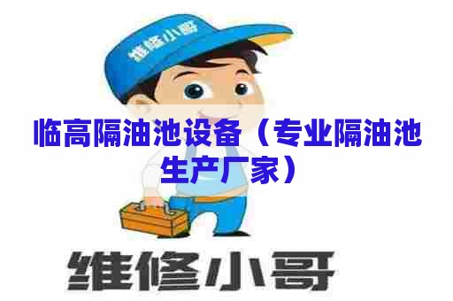 临高隔油池设备(专业隔油池生产厂家) 临高隔油池设备(专业隔油池生产厂家)