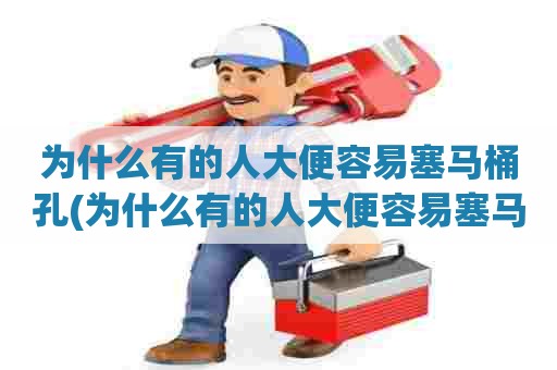 为什么有的人大便容易塞马桶孔(为什么有的人大便容易塞马桶呢) 为什么有的人大便容易塞马桶孔(为什么有的人大便容易塞马桶呢)