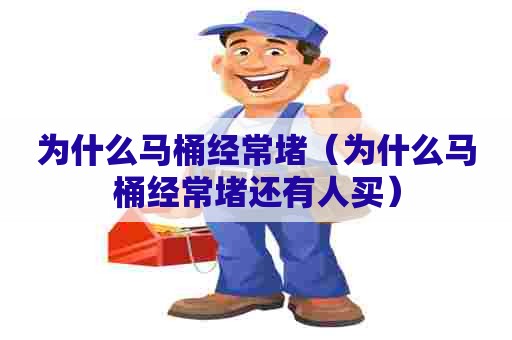 为什么马桶经常堵(为什么马桶经常堵还有人买) 为什么马桶经常堵(为什么马桶经常堵还有人买)