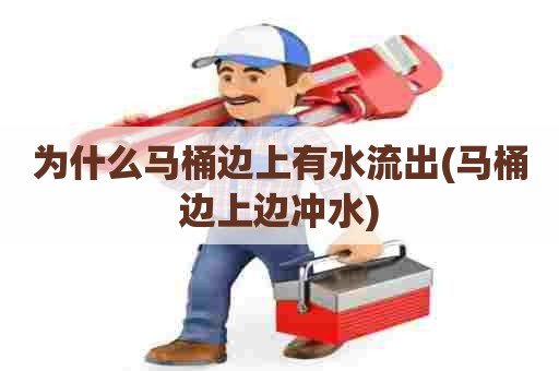 为什么马桶边上有水流出(马桶边上边冲水)