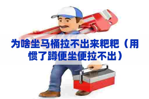 为啥坐马桶拉不出来粑粑（用惯了蹲便坐便拉不出）