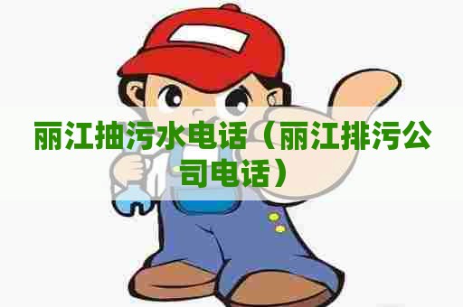 丽江抽污水电话（丽江排污公司电话）