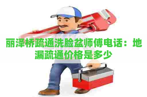 丽泽桥疏通洗脸盆师傅电话：地漏疏通价格是多少