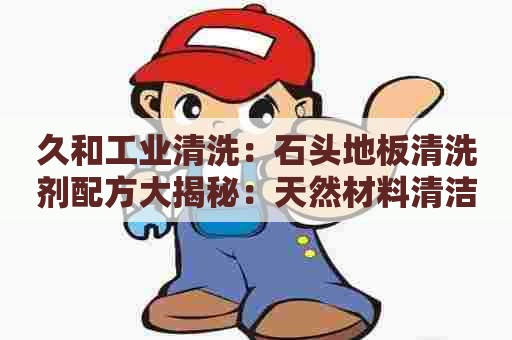 久和工业清洗：石头地板清洗剂配方大揭秘：天然材料清洁，环保省力，让地板恢复原色！
