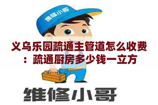 义乌乐园疏通主管道怎么收费：疏通厨房多少钱一立方