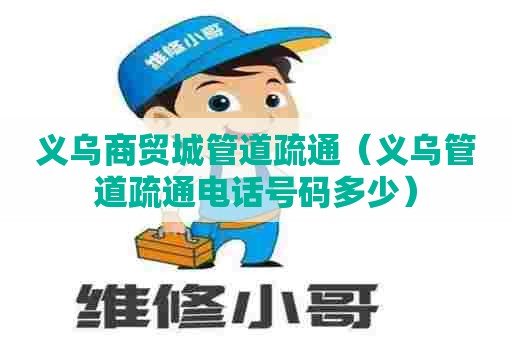 义乌商贸城管道疏通（义乌管道疏通电话号码多少）