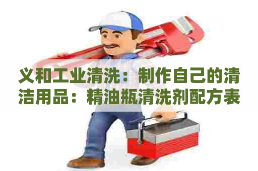 义和工业清洗:制作自己的清洁用品:精油瓶清洗剂配方表 义和工业清洗:制作自己的清洁用品:精油瓶清洗剂配方表