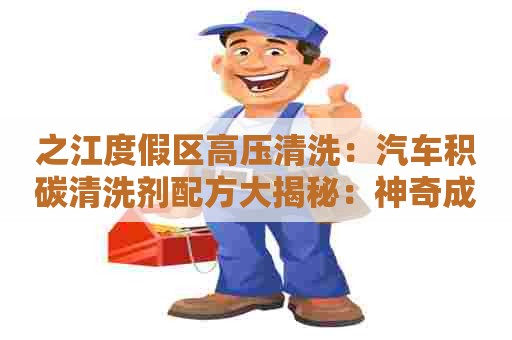 之江度假区高压清洗：汽车积碳清洗剂配方大揭秘：神奇成分解读及安全使用方法