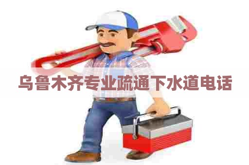 乌鲁木齐专业疏通下水道电话