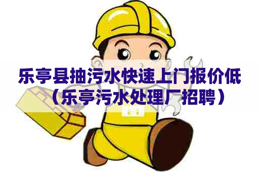 乐亭县抽污水快速上门报价低（乐亭污水处理厂招聘）