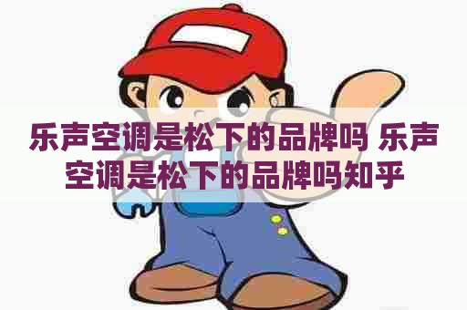乐声空调是松下的品牌吗 乐声空调是松下的品牌吗知乎