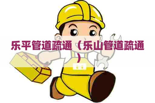 乐平管道疏通（乐山管道疏通）