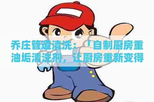 乔庄管道清洗：「自制厨房重油垢清洗剂，让厨房重新变得清爽明亮」