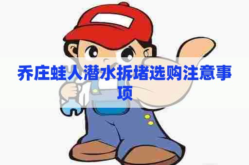 乔庄蛙人潜水拆堵选购注意事项