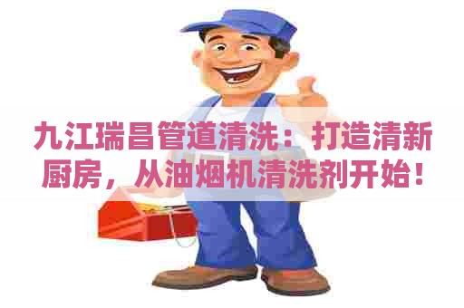 九江瑞昌管道清洗：打造清新厨房，从油烟机清洗剂开始！