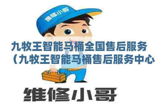 九牧王智能马桶全国售后服务（九牧王智能马桶售后服务中心）