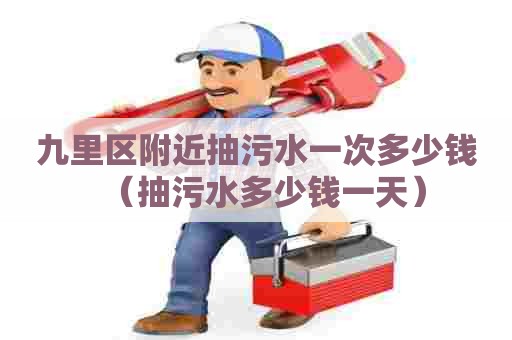 九里区附近抽污水一次多少钱（抽污水多少钱一天）