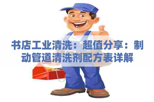 书店工业清洗：超值分享：制动管道清洗剂配方表详解