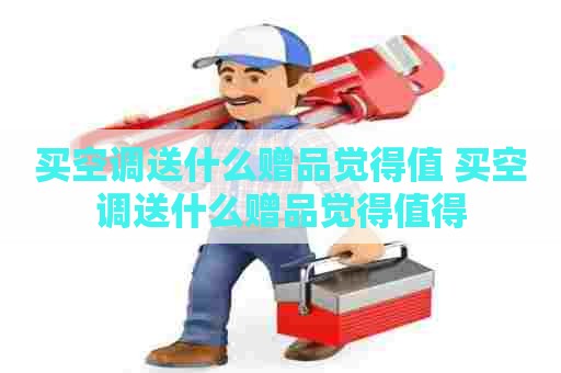 买空调送什么赠品觉得值 买空调送什么赠品觉得值得