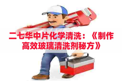 二七华中片化学清洗：《制作高效玻璃清洗剂秘方》