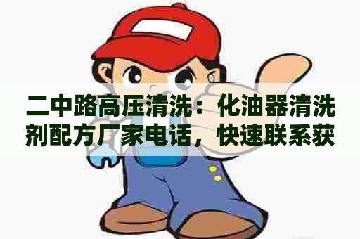 二中路高压清洗：化油器清洗剂配方厂家电话，快速联系获取专业清洗方案