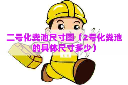 二号化粪池尺寸图(2号化粪池的具体尺寸多少) 二号化粪池尺寸图(2号化粪池的具体尺寸多少)