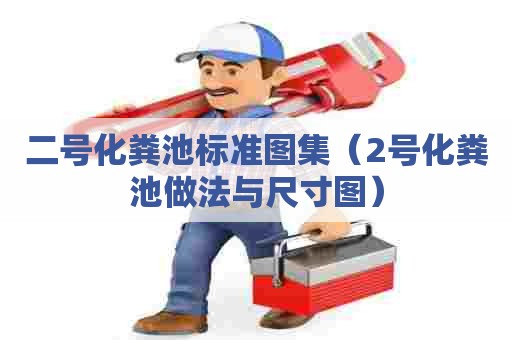 二号化粪池标准图集（2号化粪池做法与尺寸图）