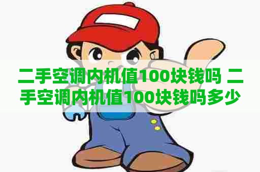 二手空调内机值100块钱吗 二手空调内机值100块钱吗多少钱
