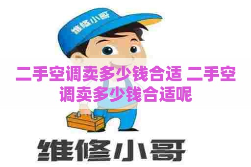 二手空调卖多少钱合适 二手空调卖多少钱合适呢