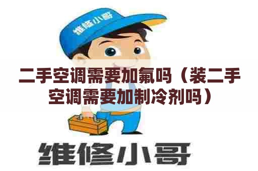 二手空调需要加氟吗（装二手空调需要加制冷剂吗）