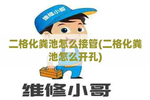 二格化粪池怎么接管(二格化粪池怎么开孔) 二格化粪池怎么接管(二格化粪池怎么开孔)