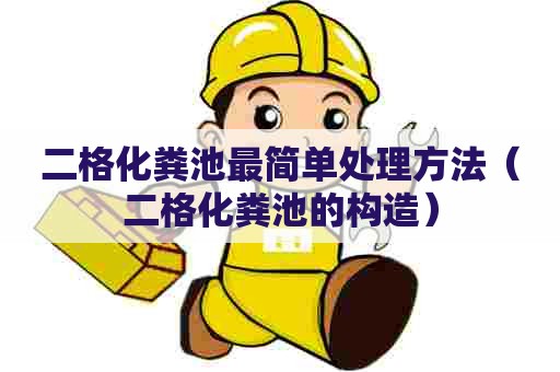 二格化粪池最简单处理方法（二格化粪池的构造）