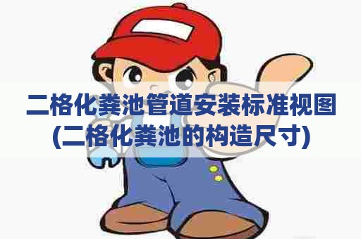 二格化粪池管道安装标准视图(二格化粪池的构造尺寸) 二格化粪池管道安装标准视图(二格化粪池的构造尺寸)