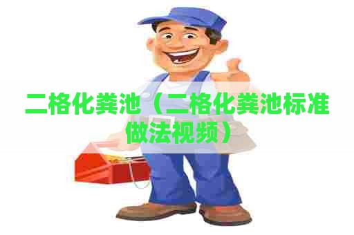 二格化粪池（二格化粪池标准做法视频）