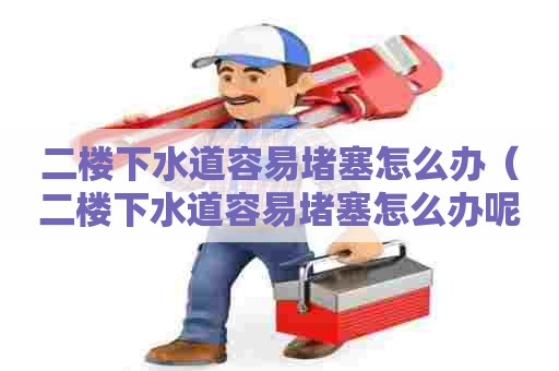 二楼下水道容易堵塞怎么办（二楼下水道容易堵塞怎么办呢）