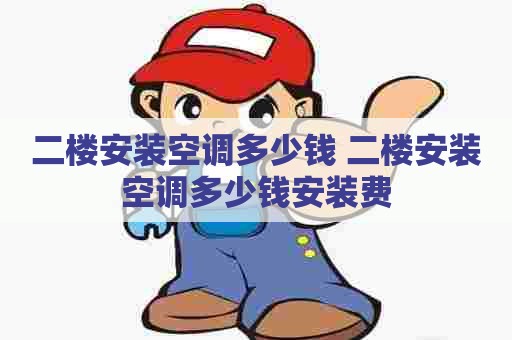二楼安装空调多少钱 二楼安装空调多少钱安装费