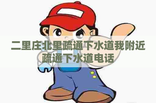 二里庄北里疏通下水道我附近疏通下水道电话