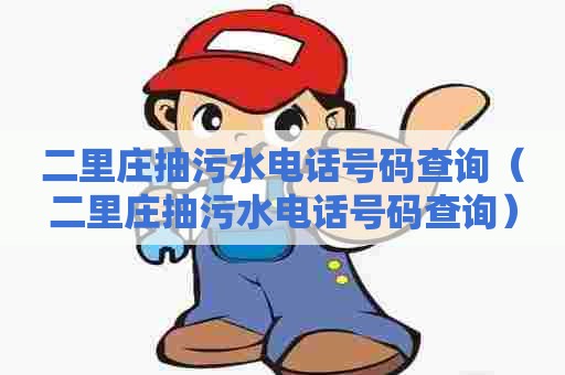 二里庄抽污水电话号码查询（二里庄抽污水电话号码查询）