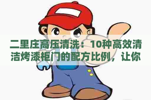 二里庄高压清洗：10种高效清洁烤漆柜门的配方比例，让你轻松打造清新厨房