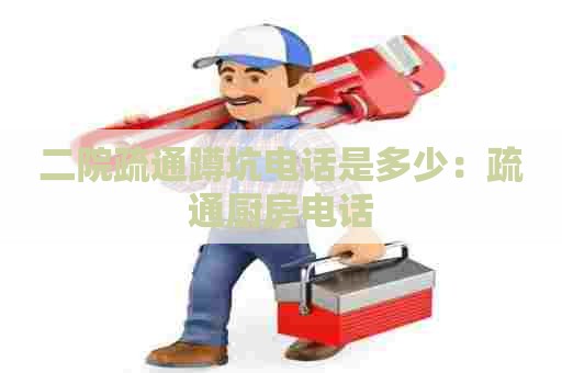 二院疏通蹲坑电话是多少：疏通厨房电话