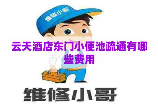 云天酒店东门小便池疏通有哪些费用