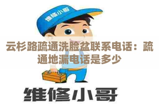 云杉路疏通洗脸盆联系电话：疏通地漏电话是多少