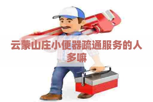 云蒙山庄小便器疏通服务的人多嘛