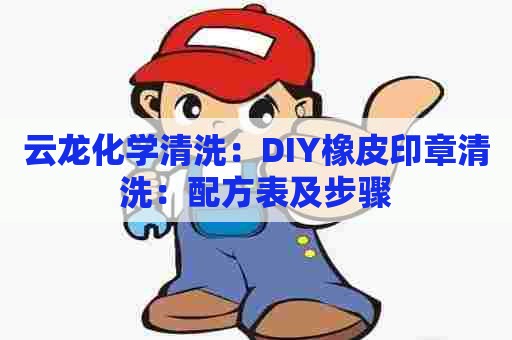 云龙化学清洗：DIY橡皮印章清洗：配方表及步骤