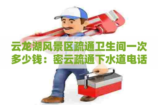 云龙湖风景区疏通卫生间一次多少钱：密云疏通下水道电话