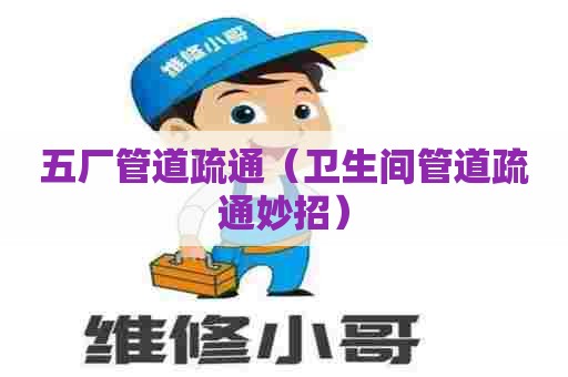 五厂管道疏通（卫生间管道疏通妙招）